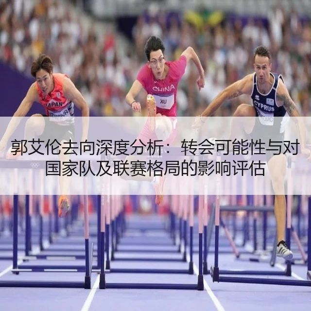 郭艾伦去向深度分析：转会可能性与对国家队及联赛格局的影响评估