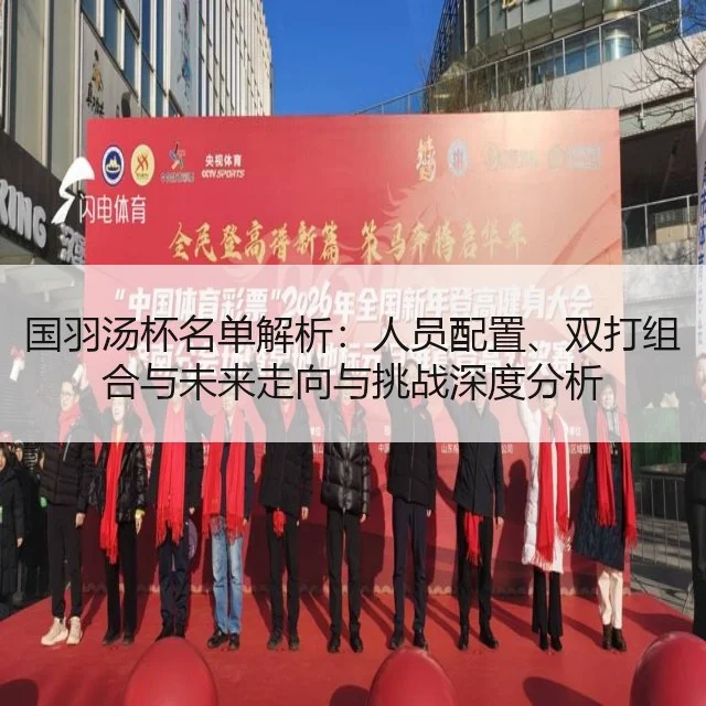 国羽汤杯名单解析：人员配置、双打组合与未来走向与挑战深度分析